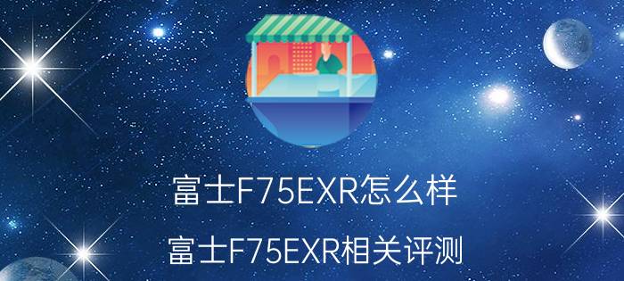 富士F75EXR怎么样 富士F75EXR相关评测